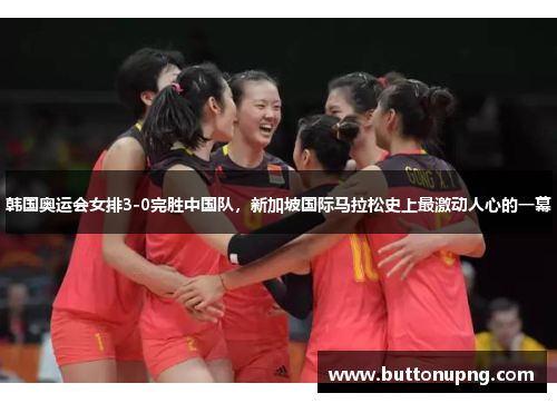韩国奥运会女排3-0完胜中国队，新加坡国际马拉松史上最激动人心的一幕