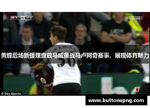 黄蜂后场新援理查兹马威备战马卢阿奇赛事，展现体育魅力
