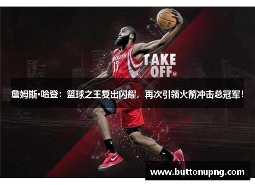 詹姆斯·哈登：篮球之王复出闪耀，再次引领火箭冲击总冠军！