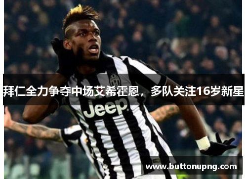 拜仁全力争夺中场艾希霍恩，多队关注16岁新星