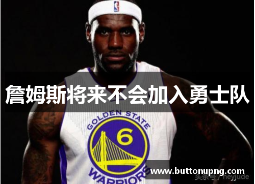 詹姆斯将来不会加入勇士队